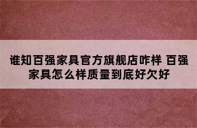 谁知百强家具官方旗舰店咋样 百强家具怎么样质量到底好欠好